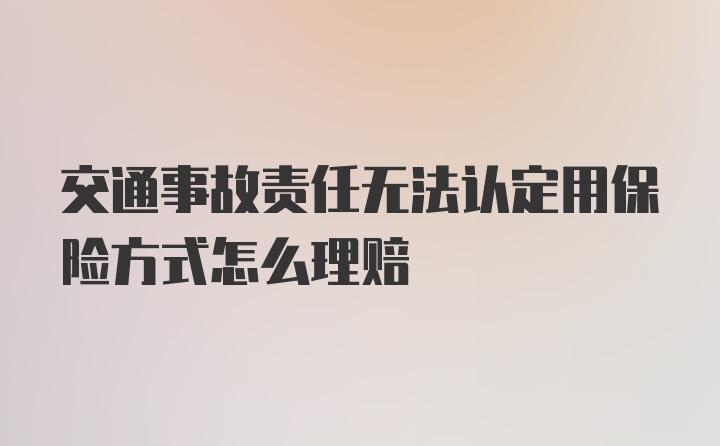 交通事故责任无法认定用保险方式怎么理赔