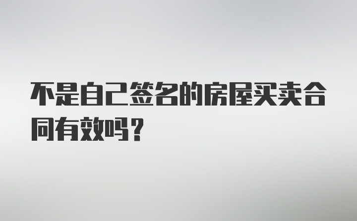 不是自己签名的房屋买卖合同有效吗？