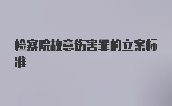 检察院故意伤害罪的立案标准