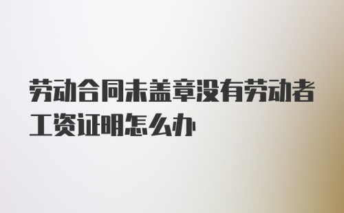 劳动合同未盖章没有劳动者工资证明怎么办