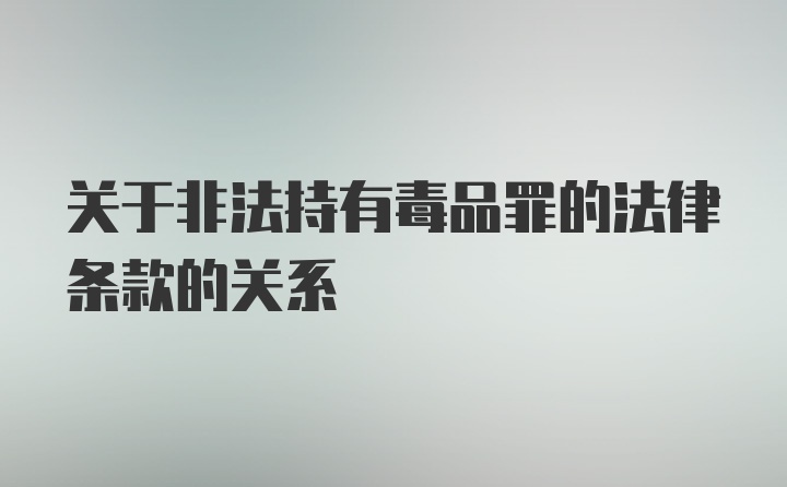 关于非法持有毒品罪的法律条款的关系