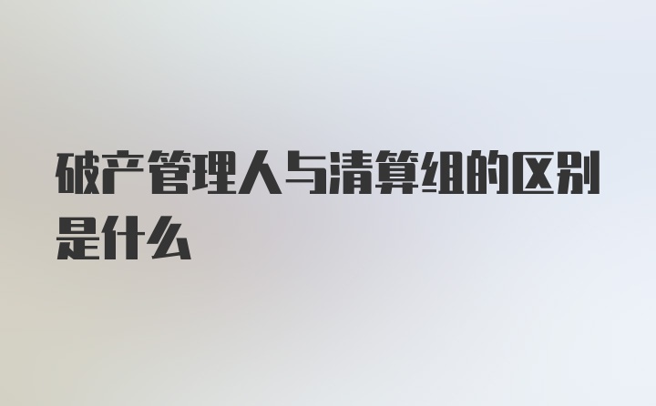 破产管理人与清算组的区别是什么