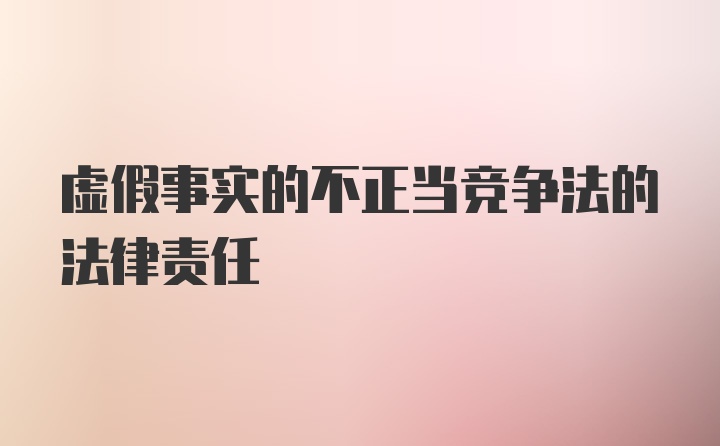 虚假事实的不正当竞争法的法律责任