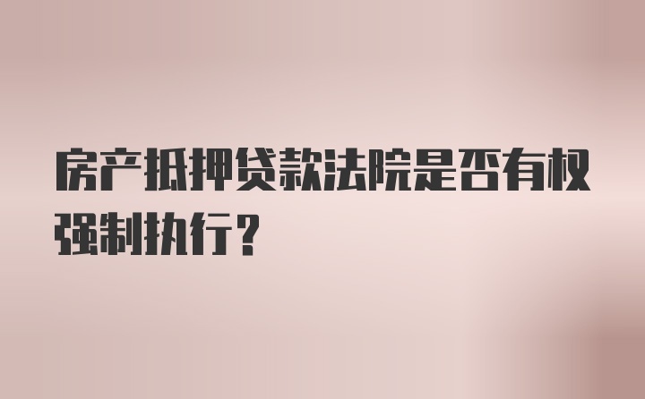 房产抵押贷款法院是否有权强制执行？