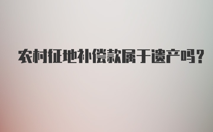 农村征地补偿款属于遗产吗？