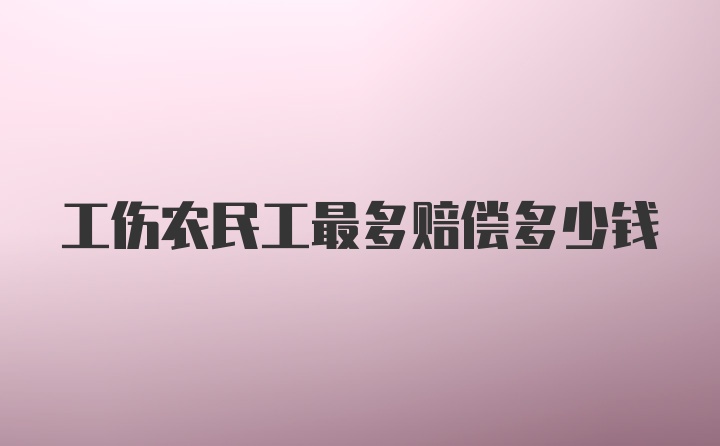 工伤农民工最多赔偿多少钱