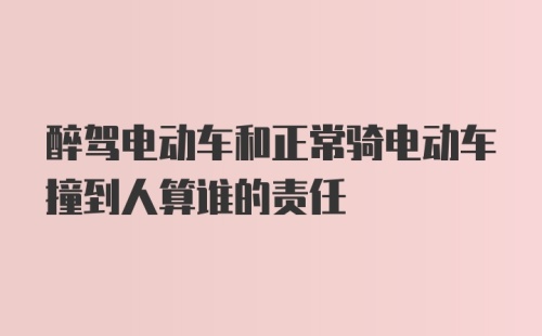 醉驾电动车和正常骑电动车撞到人算谁的责任