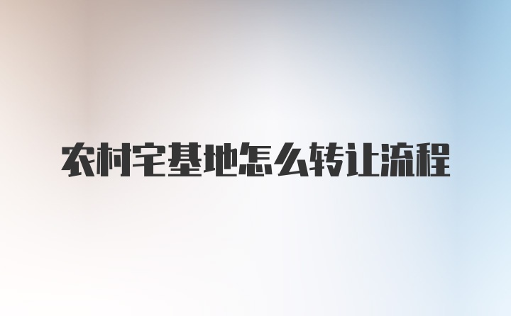 农村宅基地怎么转让流程