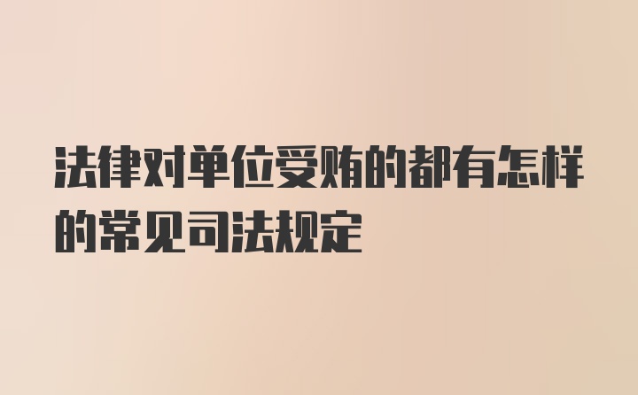 法律对单位受贿的都有怎样的常见司法规定