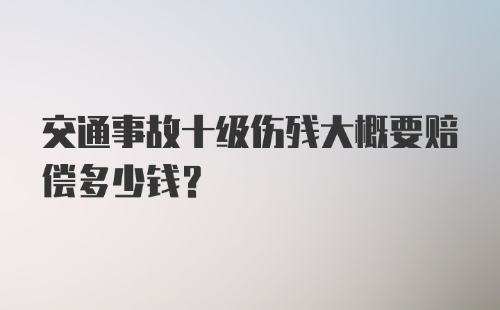 交通事故十级伤残大概要赔偿多少钱?