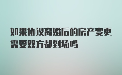 如果协议离婚后的房产变更需要双方都到场吗