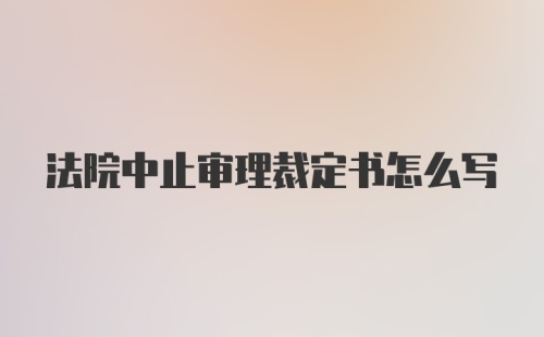 法院中止审理裁定书怎么写