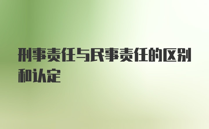 刑事责任与民事责任的区别和认定