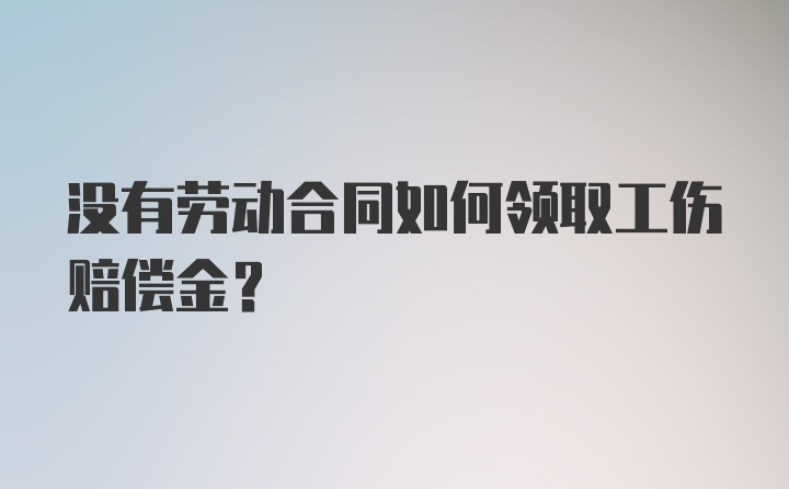 没有劳动合同如何领取工伤赔偿金？