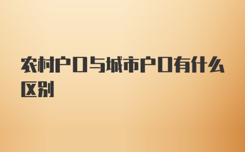 农村户口与城市户口有什么区别