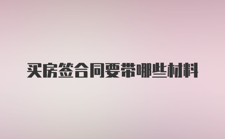 买房签合同要带哪些材料