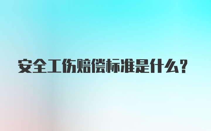 安全工伤赔偿标准是什么？