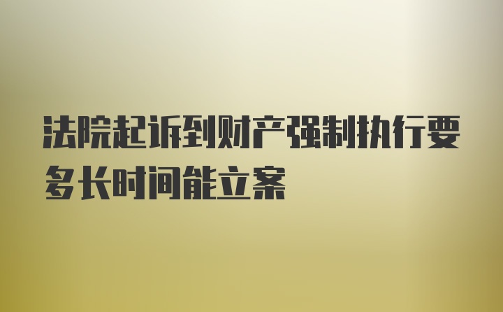 法院起诉到财产强制执行要多长时间能立案