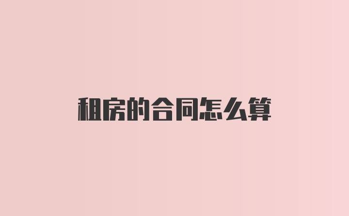 租房的合同怎么算