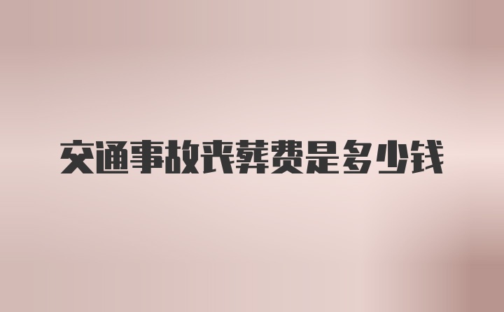 交通事故丧葬费是多少钱