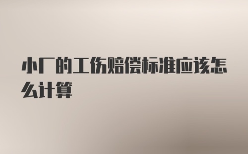 小厂的工伤赔偿标准应该怎么计算