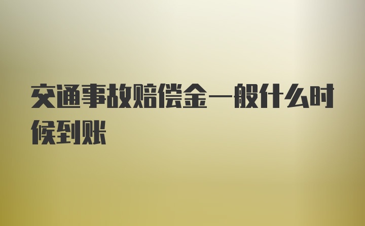 交通事故赔偿金一般什么时候到账