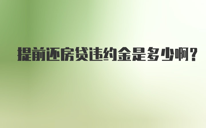 提前还房贷违约金是多少啊？