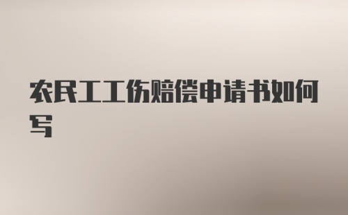 农民工工伤赔偿申请书如何写