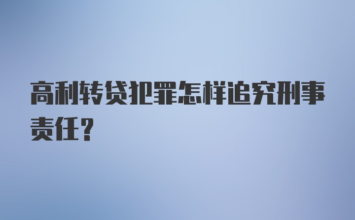 高利转贷犯罪怎样追究刑事责任？