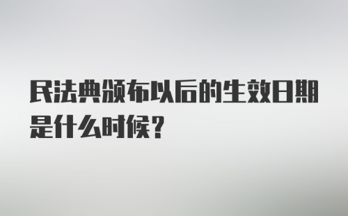 民法典颁布以后的生效日期是什么时候？