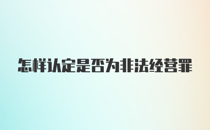 怎样认定是否为非法经营罪