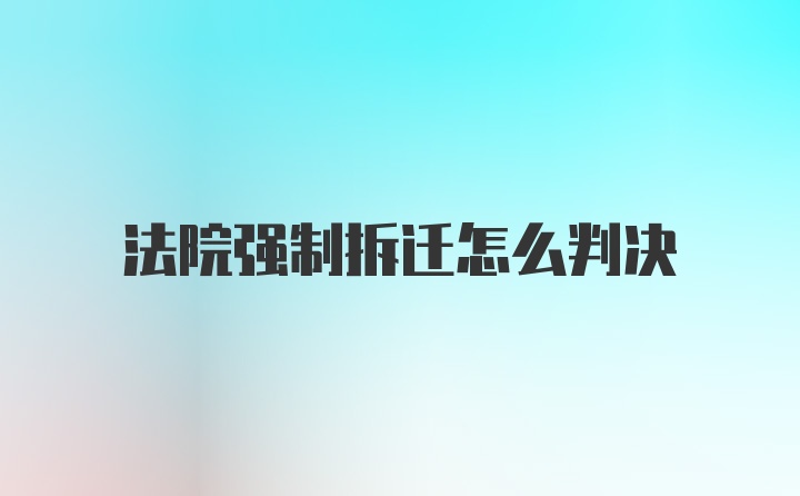 法院强制拆迁怎么判决