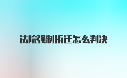 法院强制拆迁怎么判决