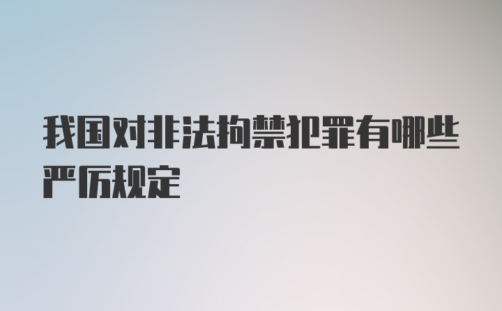 我国对非法拘禁犯罪有哪些严厉规定