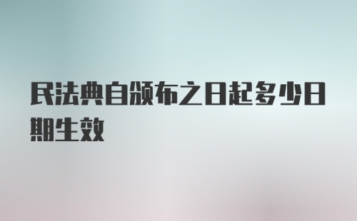 民法典自颁布之日起多少日期生效