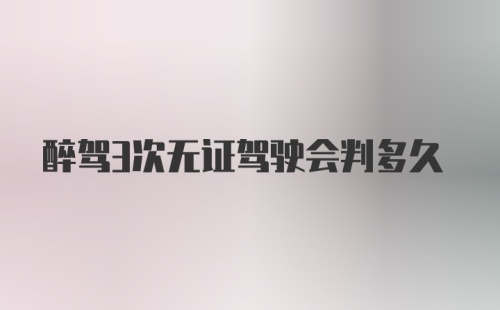 醉驾3次无证驾驶会判多久