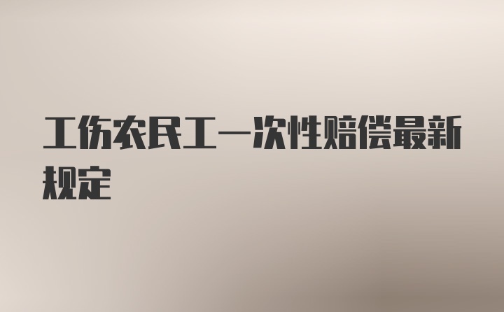 工伤农民工一次性赔偿最新规定