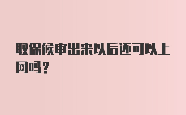 取保候审出来以后还可以上网吗？