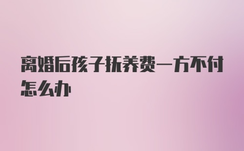 离婚后孩子抚养费一方不付怎么办