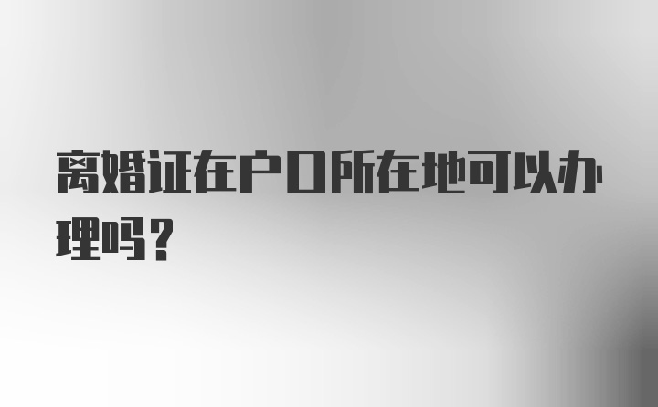 离婚证在户口所在地可以办理吗？