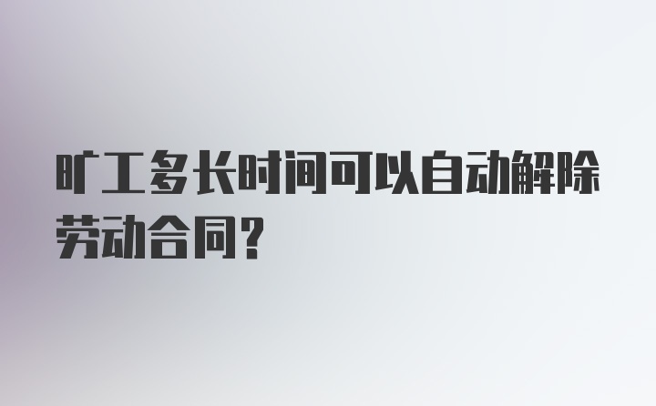 旷工多长时间可以自动解除劳动合同?