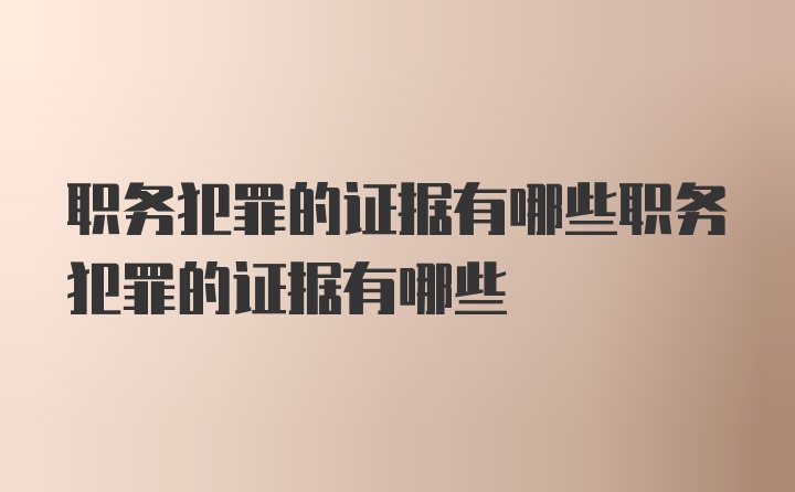 职务犯罪的证据有哪些职务犯罪的证据有哪些