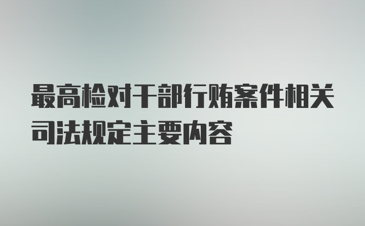 最高检对干部行贿案件相关司法规定主要内容