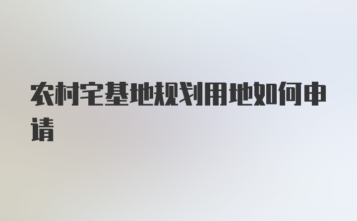 农村宅基地规划用地如何申请