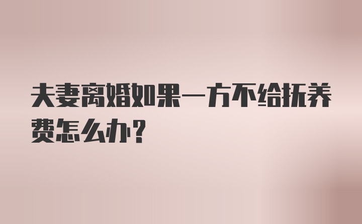 夫妻离婚如果一方不给抚养费怎么办？