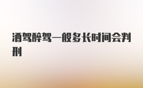 酒驾醉驾一般多长时间会判刑