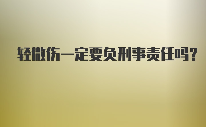 轻微伤一定要负刑事责任吗?