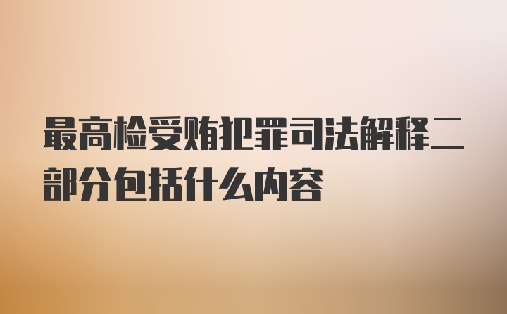 最高检受贿犯罪司法解释二部分包括什么内容