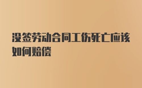 没签劳动合同工伤死亡应该如何赔偿