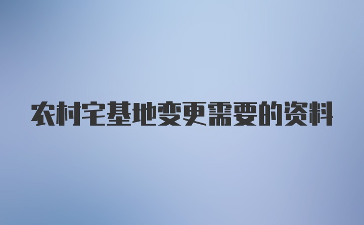 农村宅基地变更需要的资料